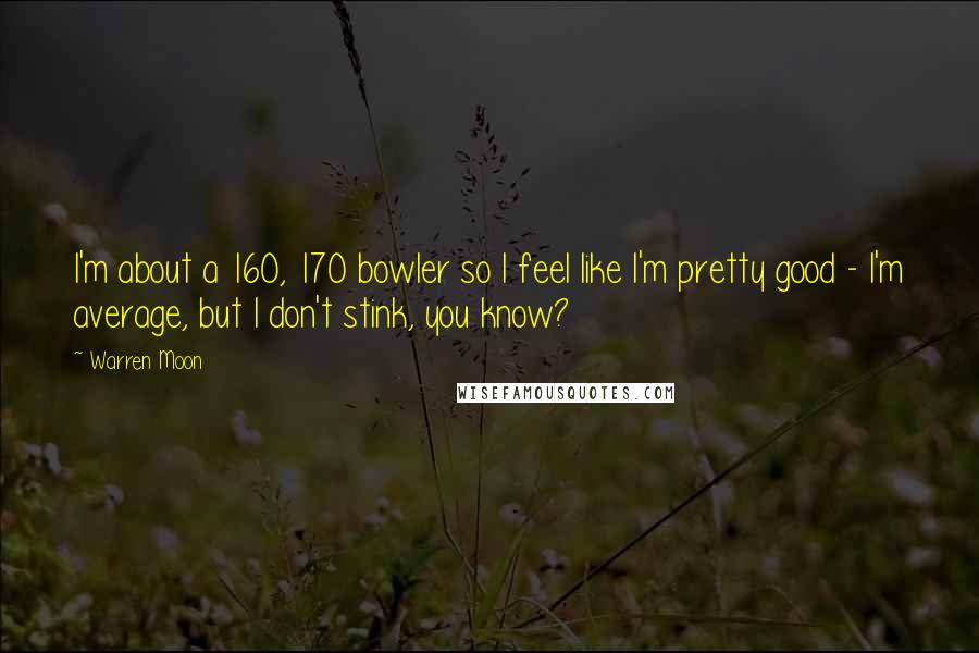 Warren Moon Quotes: I'm about a 160, 170 bowler so I feel like I'm pretty good - I'm average, but I don't stink, you know?