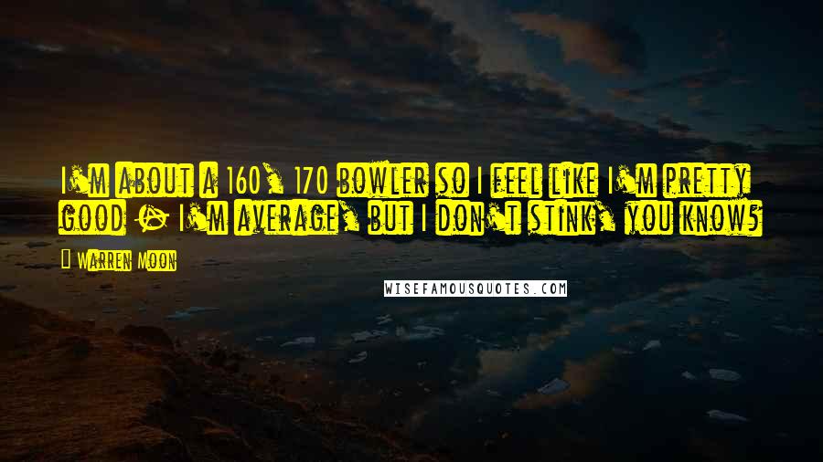 Warren Moon Quotes: I'm about a 160, 170 bowler so I feel like I'm pretty good - I'm average, but I don't stink, you know?