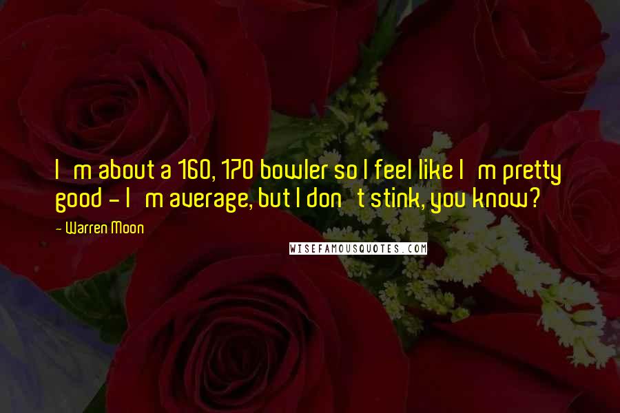 Warren Moon Quotes: I'm about a 160, 170 bowler so I feel like I'm pretty good - I'm average, but I don't stink, you know?