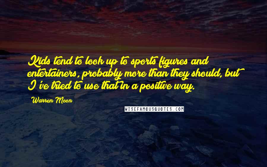 Warren Moon Quotes: Kids tend to look up to sports figures and entertainers, probably more than they should, but I've tried to use that in a positive way.