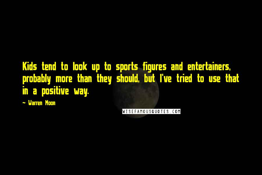 Warren Moon Quotes: Kids tend to look up to sports figures and entertainers, probably more than they should, but I've tried to use that in a positive way.