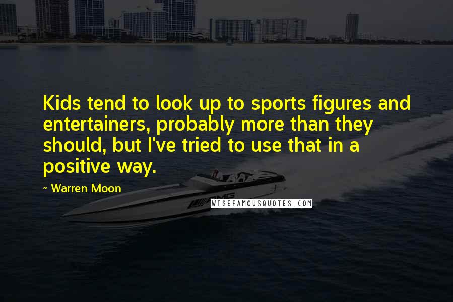 Warren Moon Quotes: Kids tend to look up to sports figures and entertainers, probably more than they should, but I've tried to use that in a positive way.