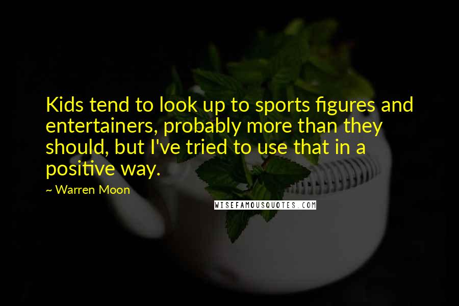 Warren Moon Quotes: Kids tend to look up to sports figures and entertainers, probably more than they should, but I've tried to use that in a positive way.