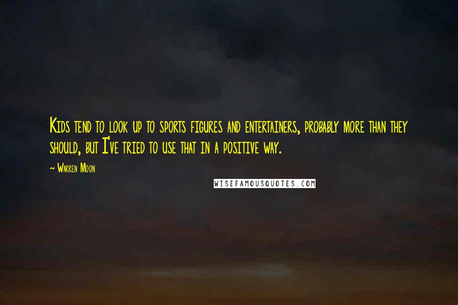 Warren Moon Quotes: Kids tend to look up to sports figures and entertainers, probably more than they should, but I've tried to use that in a positive way.