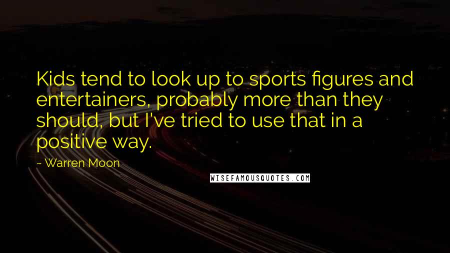 Warren Moon Quotes: Kids tend to look up to sports figures and entertainers, probably more than they should, but I've tried to use that in a positive way.