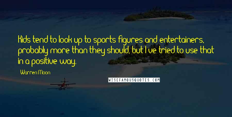 Warren Moon Quotes: Kids tend to look up to sports figures and entertainers, probably more than they should, but I've tried to use that in a positive way.