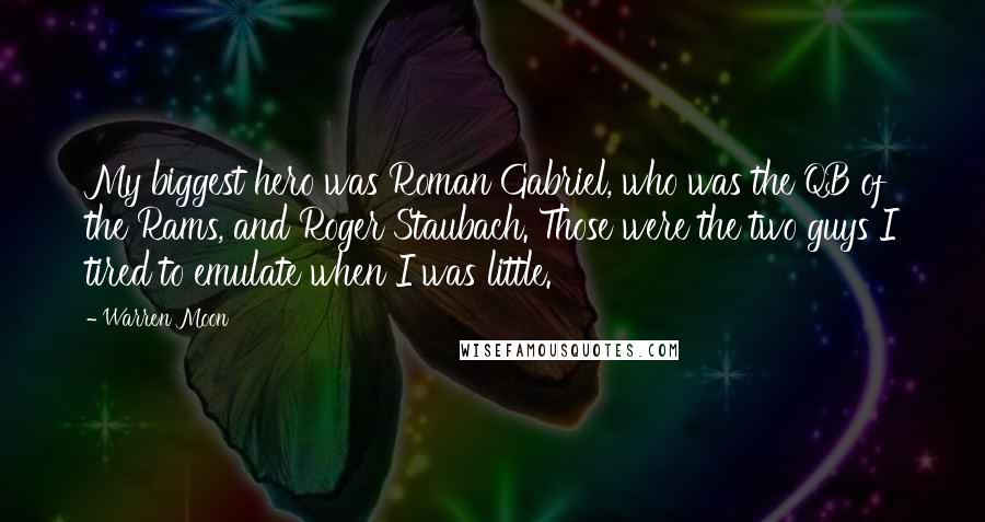 Warren Moon Quotes: My biggest hero was Roman Gabriel, who was the QB of the Rams, and Roger Staubach. Those were the two guys I tired to emulate when I was little.
