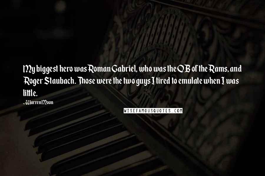 Warren Moon Quotes: My biggest hero was Roman Gabriel, who was the QB of the Rams, and Roger Staubach. Those were the two guys I tired to emulate when I was little.