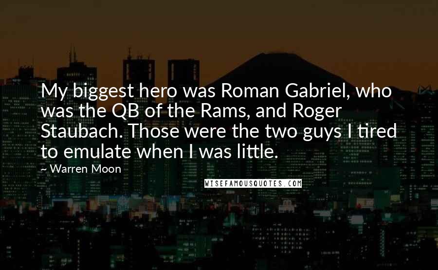 Warren Moon Quotes: My biggest hero was Roman Gabriel, who was the QB of the Rams, and Roger Staubach. Those were the two guys I tired to emulate when I was little.