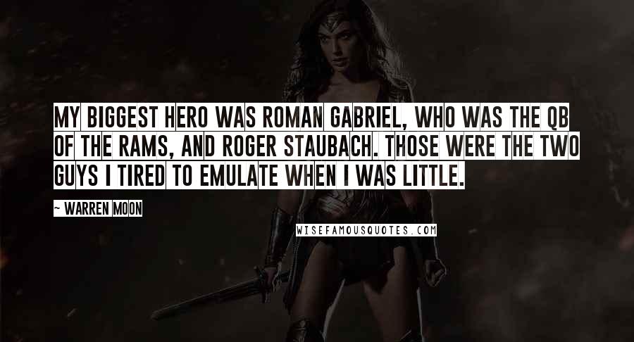 Warren Moon Quotes: My biggest hero was Roman Gabriel, who was the QB of the Rams, and Roger Staubach. Those were the two guys I tired to emulate when I was little.