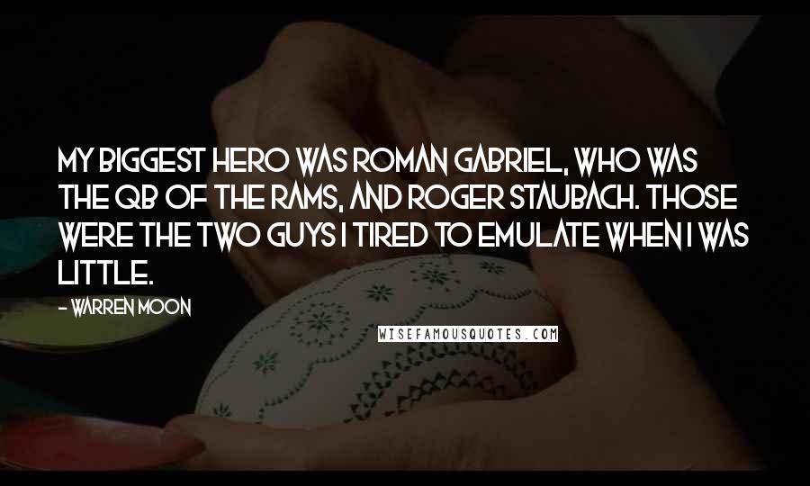 Warren Moon Quotes: My biggest hero was Roman Gabriel, who was the QB of the Rams, and Roger Staubach. Those were the two guys I tired to emulate when I was little.