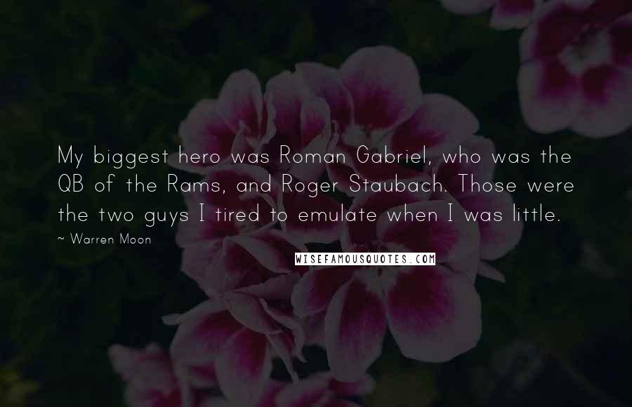 Warren Moon Quotes: My biggest hero was Roman Gabriel, who was the QB of the Rams, and Roger Staubach. Those were the two guys I tired to emulate when I was little.