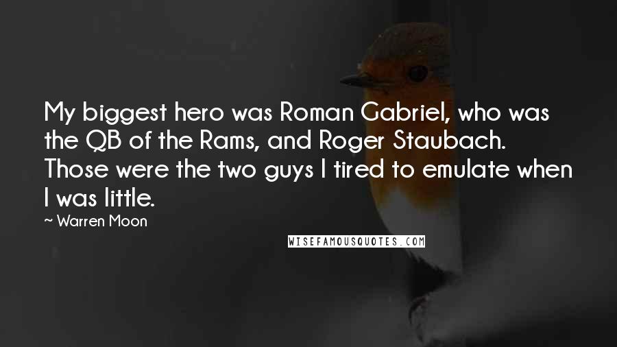 Warren Moon Quotes: My biggest hero was Roman Gabriel, who was the QB of the Rams, and Roger Staubach. Those were the two guys I tired to emulate when I was little.