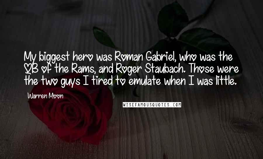 Warren Moon Quotes: My biggest hero was Roman Gabriel, who was the QB of the Rams, and Roger Staubach. Those were the two guys I tired to emulate when I was little.