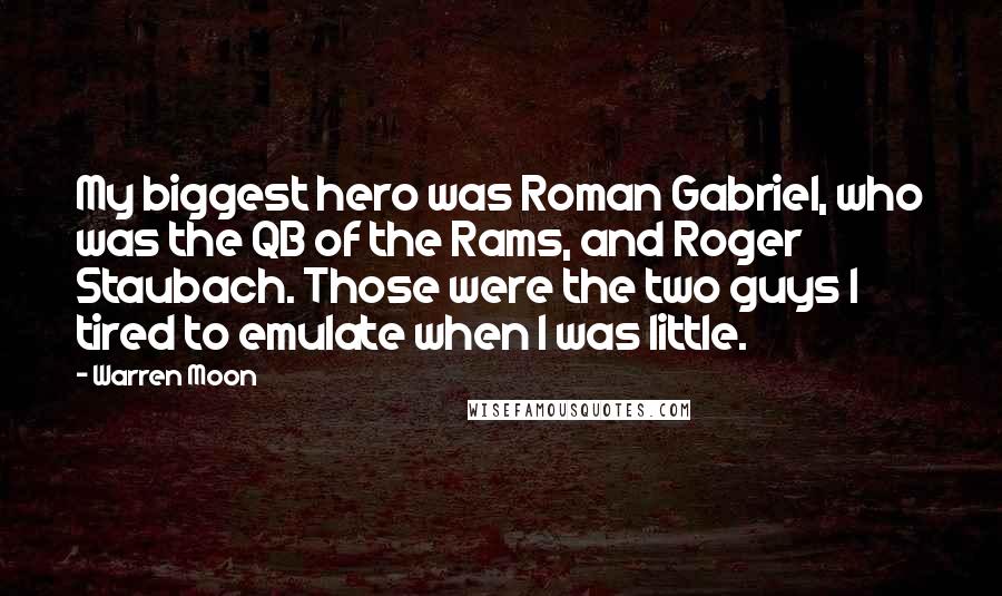 Warren Moon Quotes: My biggest hero was Roman Gabriel, who was the QB of the Rams, and Roger Staubach. Those were the two guys I tired to emulate when I was little.