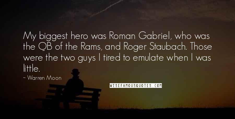 Warren Moon Quotes: My biggest hero was Roman Gabriel, who was the QB of the Rams, and Roger Staubach. Those were the two guys I tired to emulate when I was little.