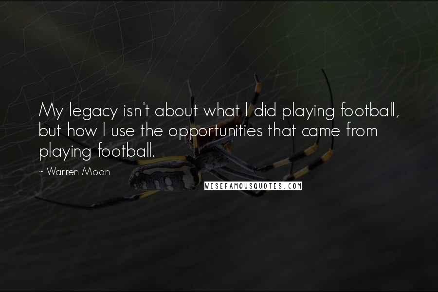 Warren Moon Quotes: My legacy isn't about what I did playing football, but how I use the opportunities that came from playing football.