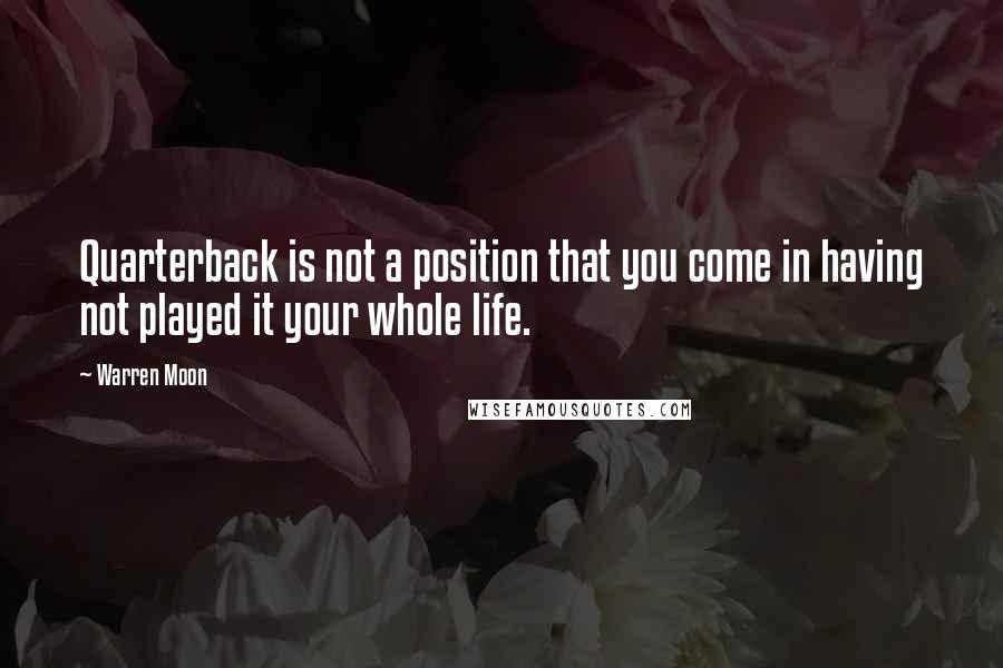 Warren Moon Quotes: Quarterback is not a position that you come in having not played it your whole life.