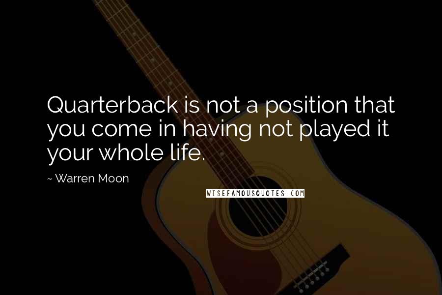 Warren Moon Quotes: Quarterback is not a position that you come in having not played it your whole life.