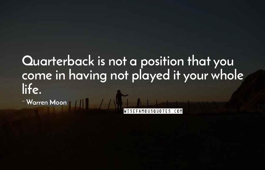 Warren Moon Quotes: Quarterback is not a position that you come in having not played it your whole life.