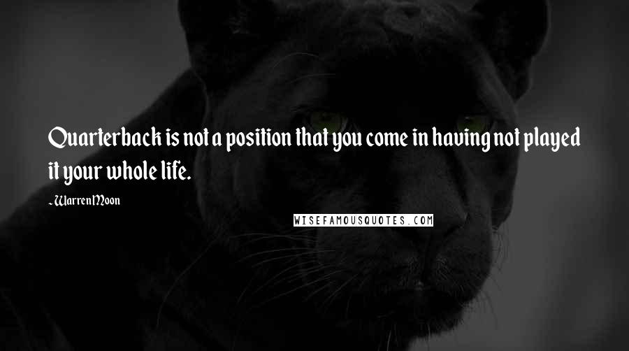 Warren Moon Quotes: Quarterback is not a position that you come in having not played it your whole life.