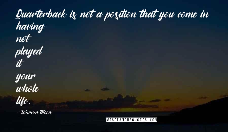 Warren Moon Quotes: Quarterback is not a position that you come in having not played it your whole life.