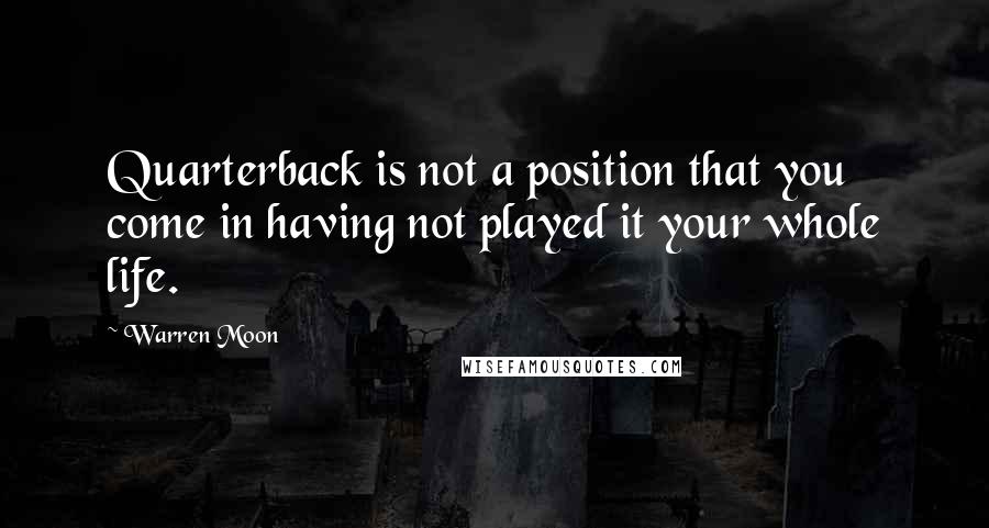 Warren Moon Quotes: Quarterback is not a position that you come in having not played it your whole life.