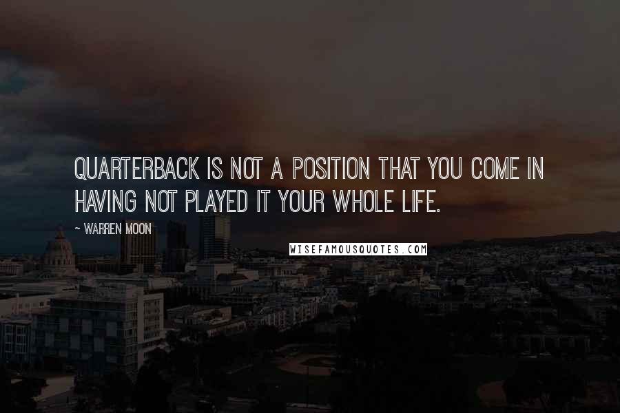 Warren Moon Quotes: Quarterback is not a position that you come in having not played it your whole life.