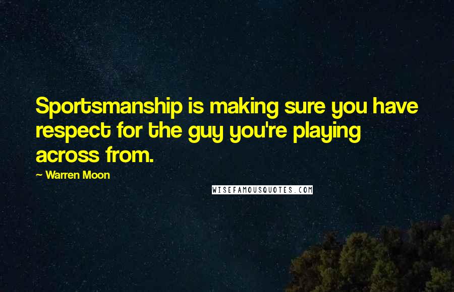 Warren Moon Quotes: Sportsmanship is making sure you have respect for the guy you're playing across from.