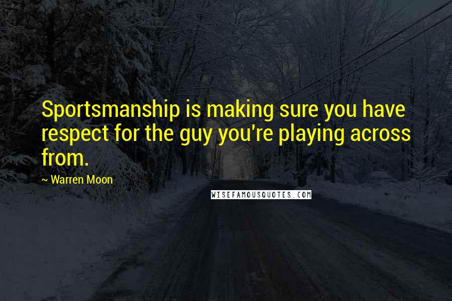 Warren Moon Quotes: Sportsmanship is making sure you have respect for the guy you're playing across from.