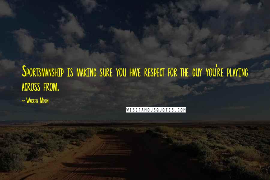 Warren Moon Quotes: Sportsmanship is making sure you have respect for the guy you're playing across from.