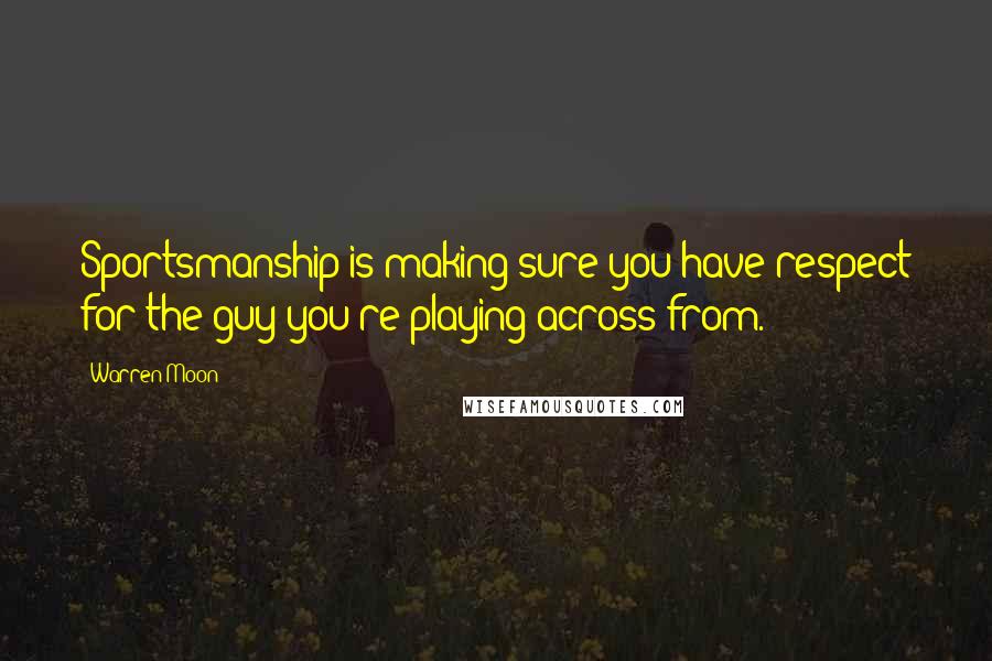 Warren Moon Quotes: Sportsmanship is making sure you have respect for the guy you're playing across from.