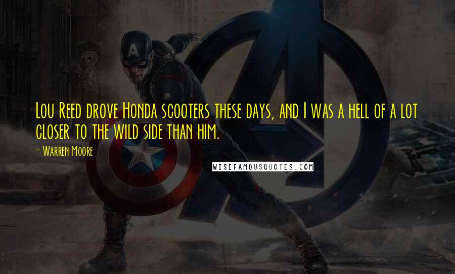 Warren Moore Quotes: Lou Reed drove Honda scooters these days, and I was a hell of a lot closer to the wild side than him.