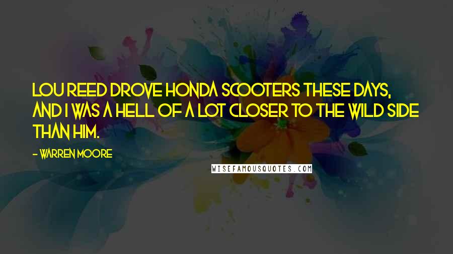 Warren Moore Quotes: Lou Reed drove Honda scooters these days, and I was a hell of a lot closer to the wild side than him.
