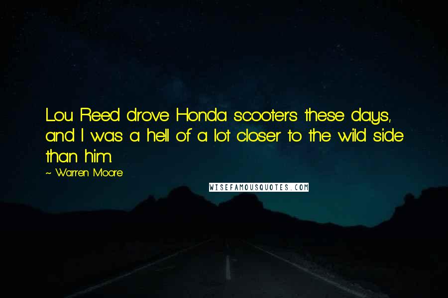 Warren Moore Quotes: Lou Reed drove Honda scooters these days, and I was a hell of a lot closer to the wild side than him.