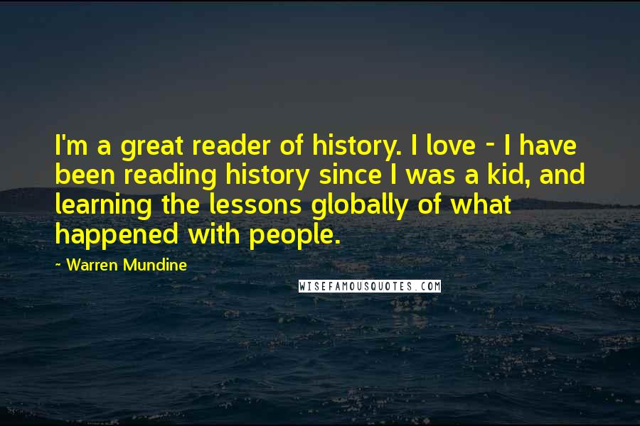 Warren Mundine Quotes: I'm a great reader of history. I love - I have been reading history since I was a kid, and learning the lessons globally of what happened with people.