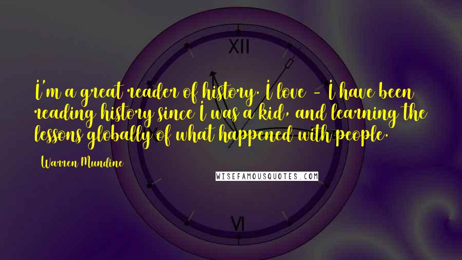 Warren Mundine Quotes: I'm a great reader of history. I love - I have been reading history since I was a kid, and learning the lessons globally of what happened with people.