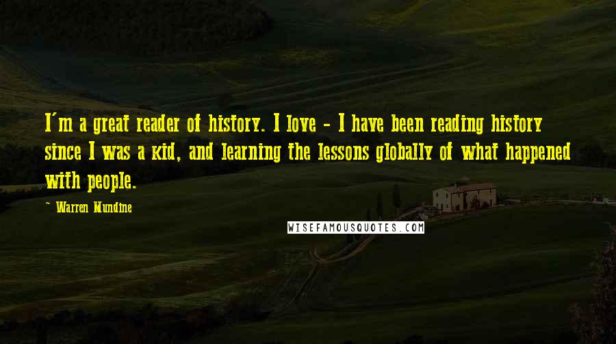 Warren Mundine Quotes: I'm a great reader of history. I love - I have been reading history since I was a kid, and learning the lessons globally of what happened with people.