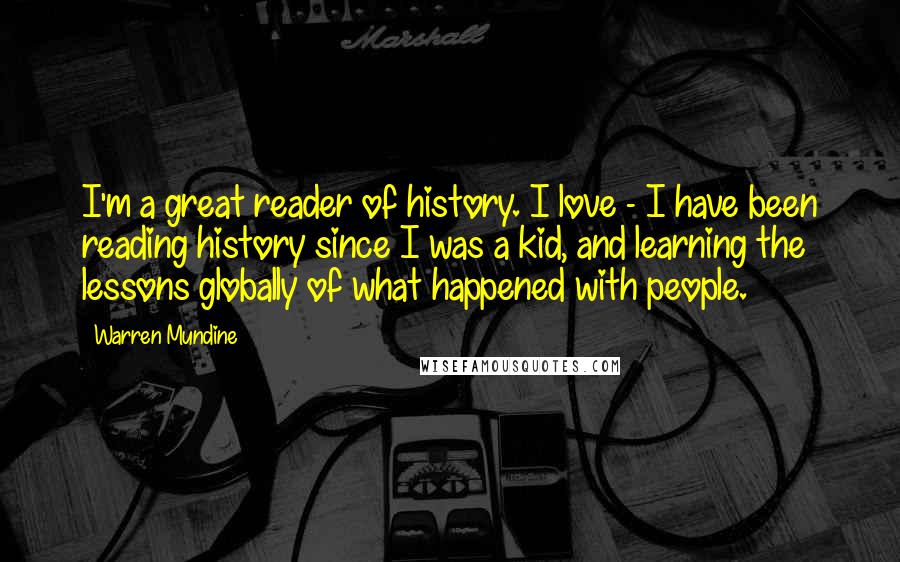 Warren Mundine Quotes: I'm a great reader of history. I love - I have been reading history since I was a kid, and learning the lessons globally of what happened with people.