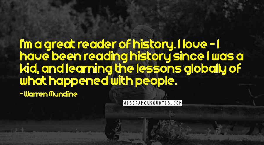 Warren Mundine Quotes: I'm a great reader of history. I love - I have been reading history since I was a kid, and learning the lessons globally of what happened with people.