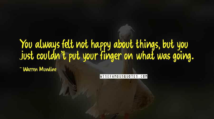 Warren Mundine Quotes: You always felt not happy about things, but you just couldn't put your finger on what was going.
