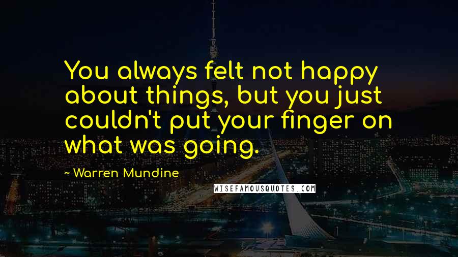 Warren Mundine Quotes: You always felt not happy about things, but you just couldn't put your finger on what was going.