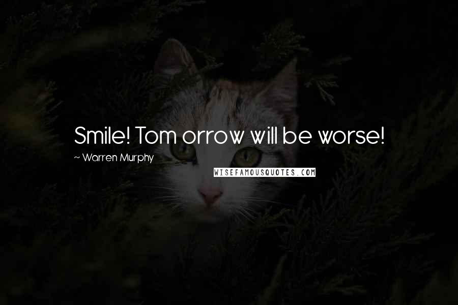 Warren Murphy Quotes: Smile! Tom orrow will be worse!