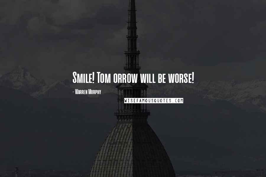 Warren Murphy Quotes: Smile! Tom orrow will be worse!