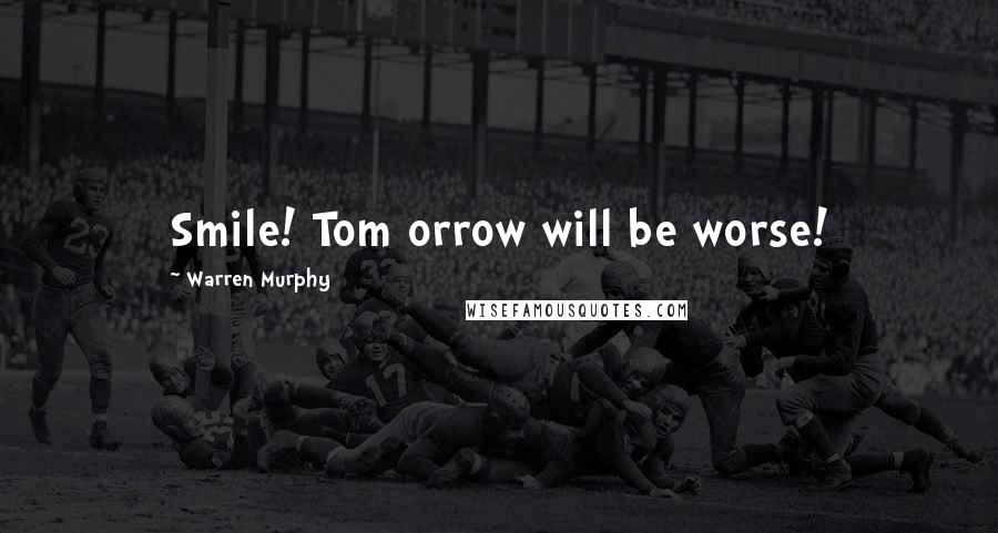 Warren Murphy Quotes: Smile! Tom orrow will be worse!