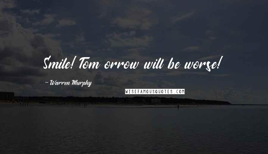 Warren Murphy Quotes: Smile! Tom orrow will be worse!