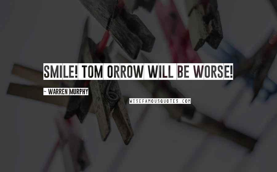 Warren Murphy Quotes: Smile! Tom orrow will be worse!