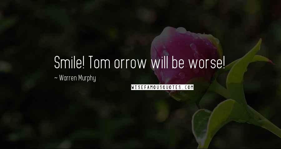 Warren Murphy Quotes: Smile! Tom orrow will be worse!