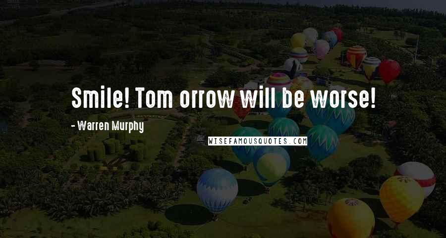 Warren Murphy Quotes: Smile! Tom orrow will be worse!