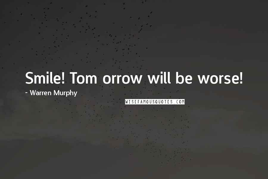 Warren Murphy Quotes: Smile! Tom orrow will be worse!